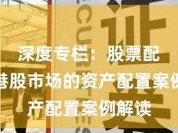 深度专栏：股票配资在港股市场的资产配置案例解读