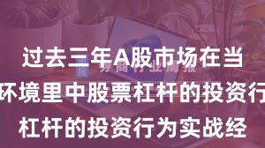 过去三年A股市场在当前震荡市环境里中股票杠杆的投资行为实战经
