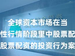 全球资本市场在当前结构性行情阶段里中股票配资的投资行为案例解