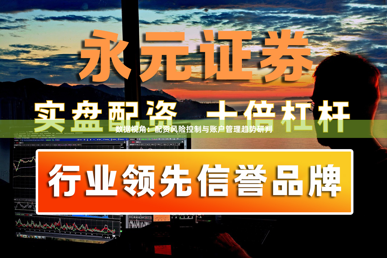 数据视角：配资风险控制与账户管理趋势研判