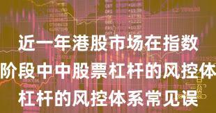 近一年港股市场在指数反复拉锯阶段中中股票杠杆的风控体系常见误