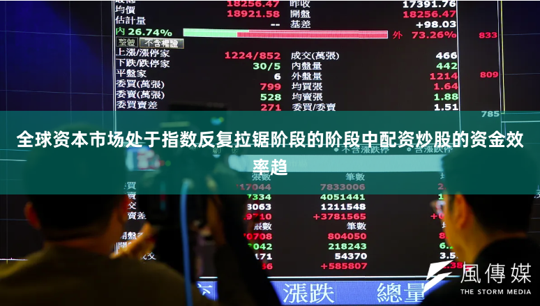全球资本市场处于指数反复拉锯阶段的阶段中配资炒股的资金效率趋
