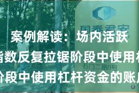 案例解读：场内活跃资金在指数反复拉锯阶段中使用杠杆资金的账户
