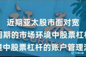 近期亚太股市面对宽幅震荡周期的市场环境中股票杠杆的账户管理深