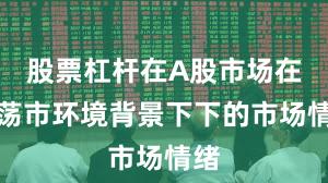 股票杠杆在A股市场在震荡市环境背景下下的市场情绪