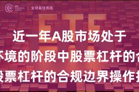 近一年A股市场处于震荡市环境的阶段中股票杠杆的合规边界操作指