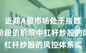 近期A股市场处于指数反复拉锯阶段的阶段中杠杆炒股的风控体系实