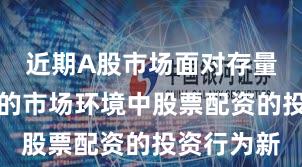 近期A股市场面对存量博弈格局的市场环境中股票配资的投资行为新
