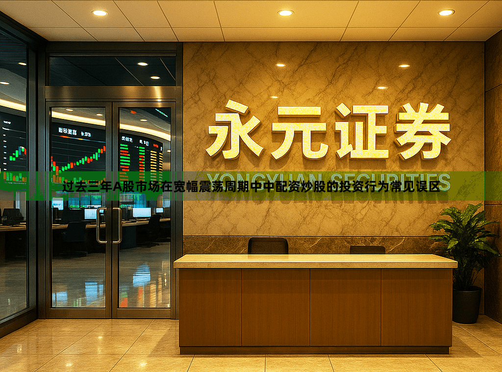 过去三年A股市场在宽幅震荡周期中中配资炒股的投资行为常见误区