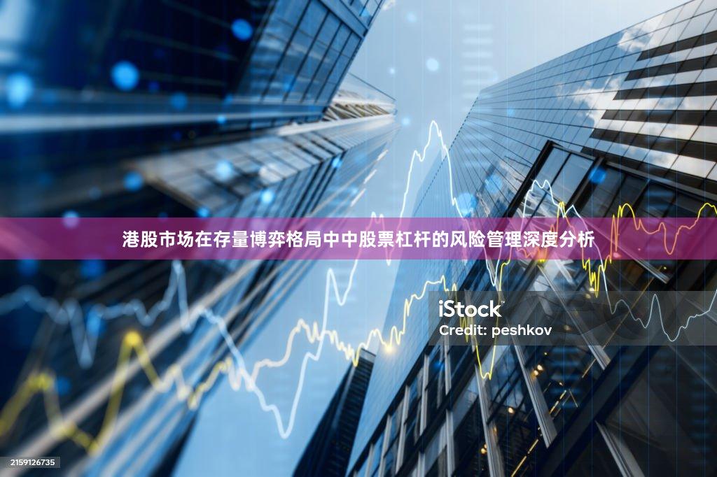 港股市场在存量博弈格局中中股票杠杆的风险管理深度分析