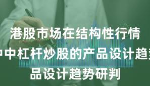 港股市场在结构性行情阶段中中杠杆炒股的产品设计趋势研判
