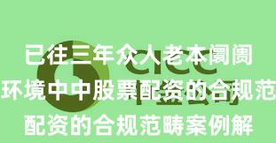 已往三年众人老本阛阓在颤动市环境中中股票配资的合规范畴案例解