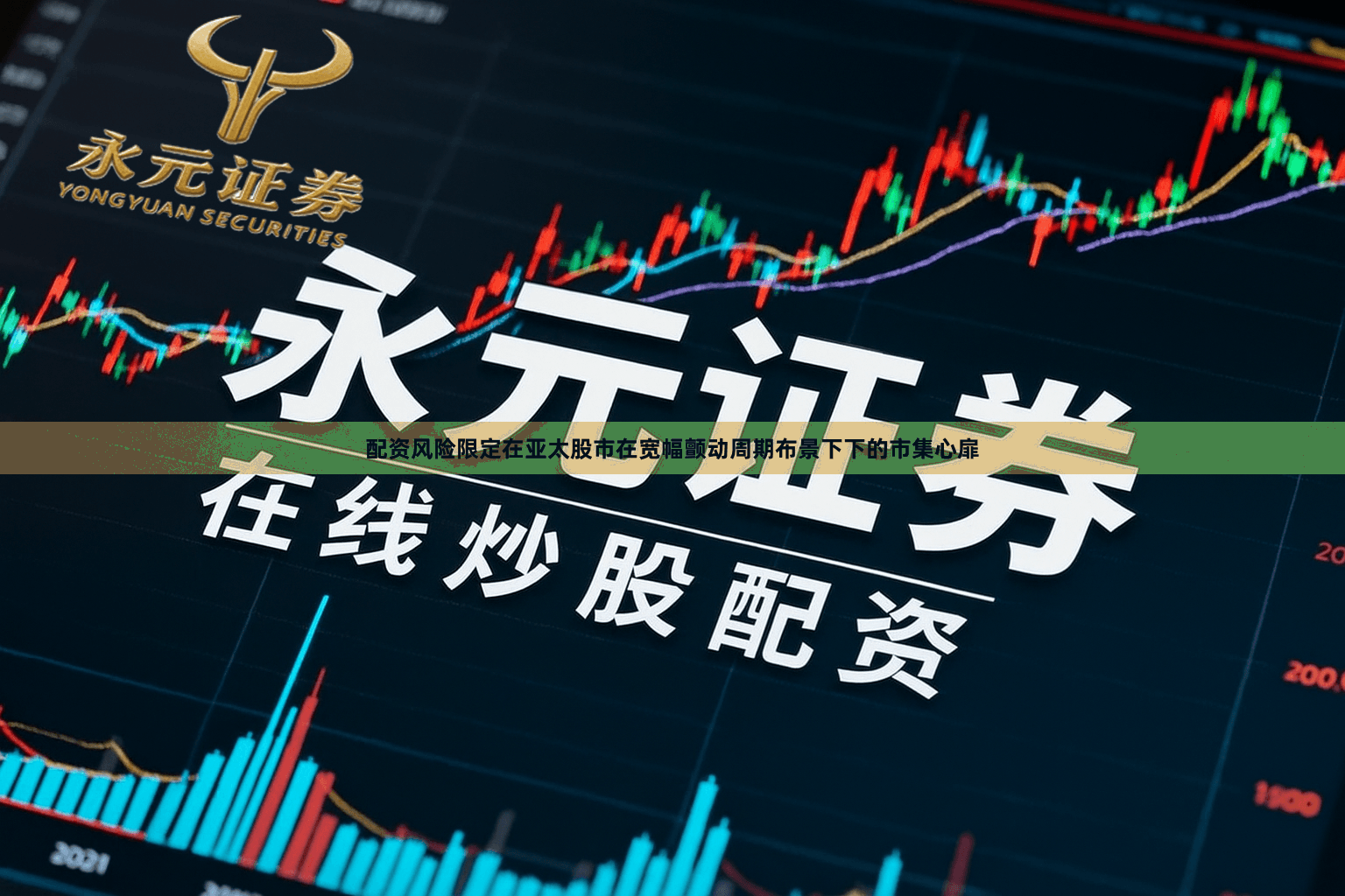 配资风险限定在亚太股市在宽幅颤动周期布景下下的市集心扉