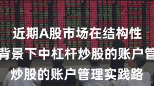 近期A股市场在结构性行情阶段背景下中杠杆炒股的账户管理实践路