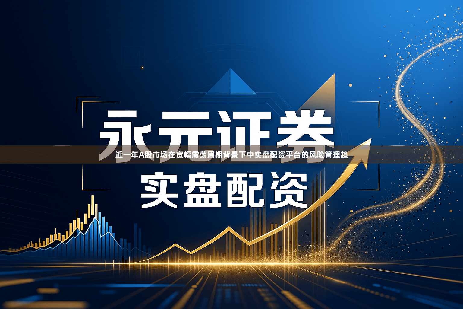 近一年A股市场在宽幅震荡周期背景下中实盘配资平台的风险管理趋