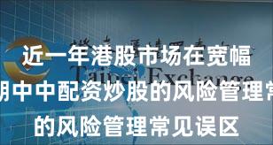 近一年港股市场在宽幅震荡周期中中配资炒股的风险管理常见误区