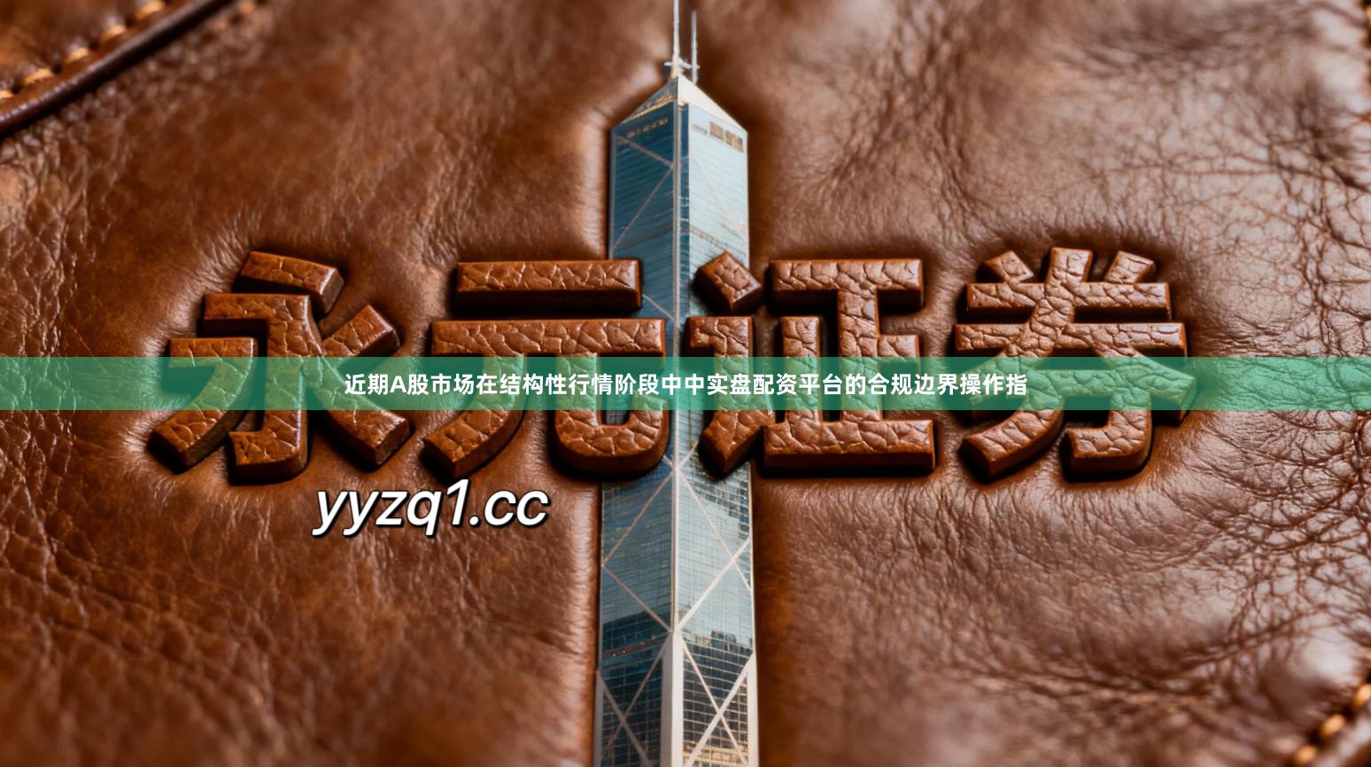 近期A股市场在结构性行情阶段中中实盘配资平台的合规边界操作指