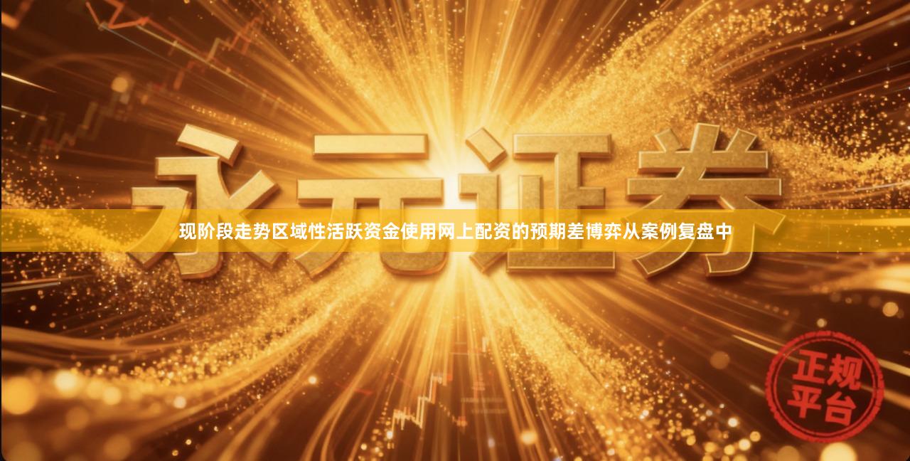 现阶段走势区域性活跃资金使用网上配资的预期差博弈从案例复盘中