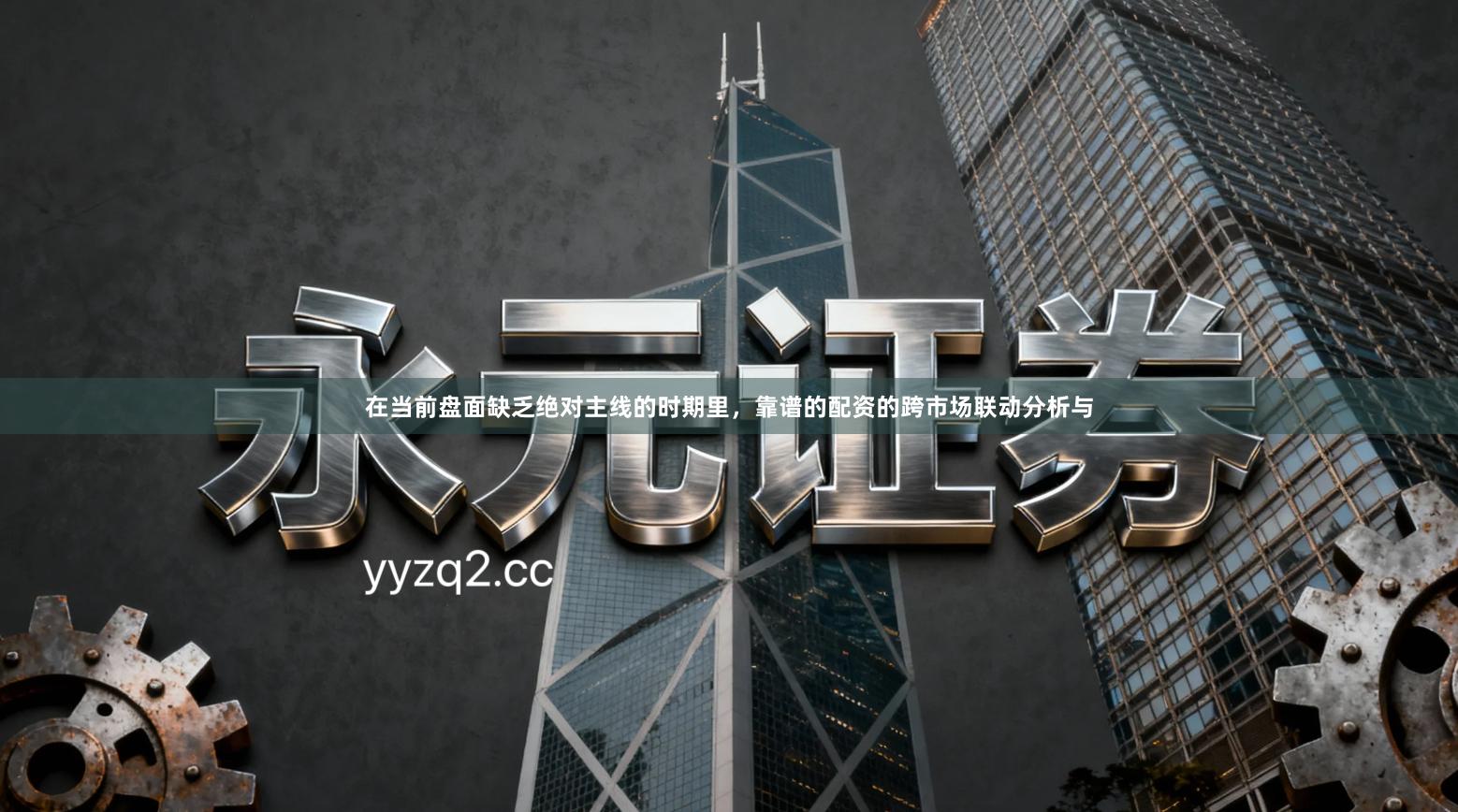 在当前盘面缺乏绝对主线的时期里，靠谱的配资的跨市场联动分析与