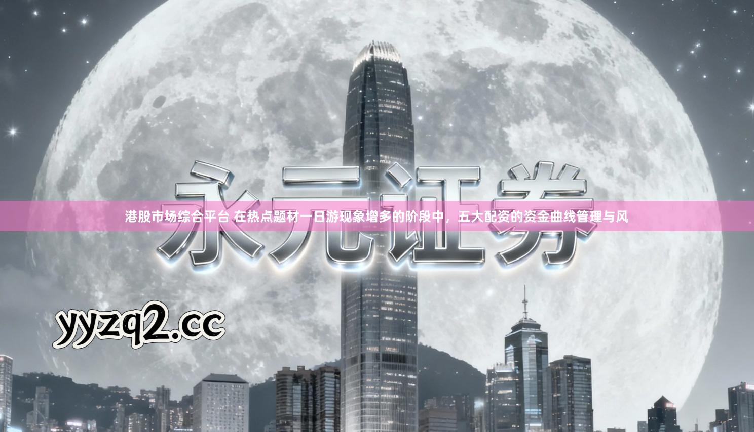 港股市场综合平台 在热点题材一日游现象增多的阶段中，五大配资的资金曲线管理与风