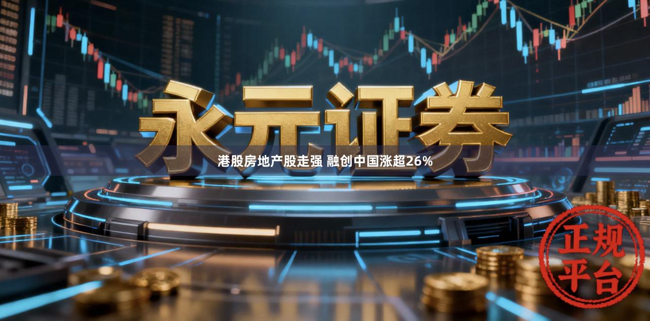 港股房地产股走强 融创中国涨超26%