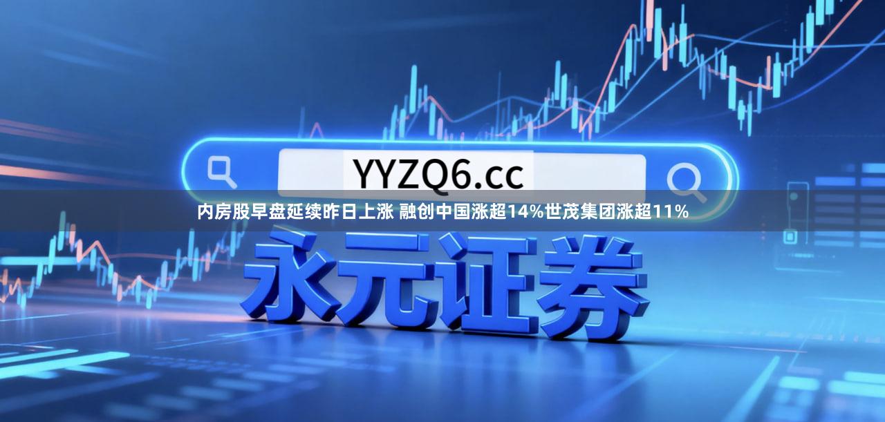内房股早盘延续昨日上涨 融创中国涨超14%世茂集团涨超11%
