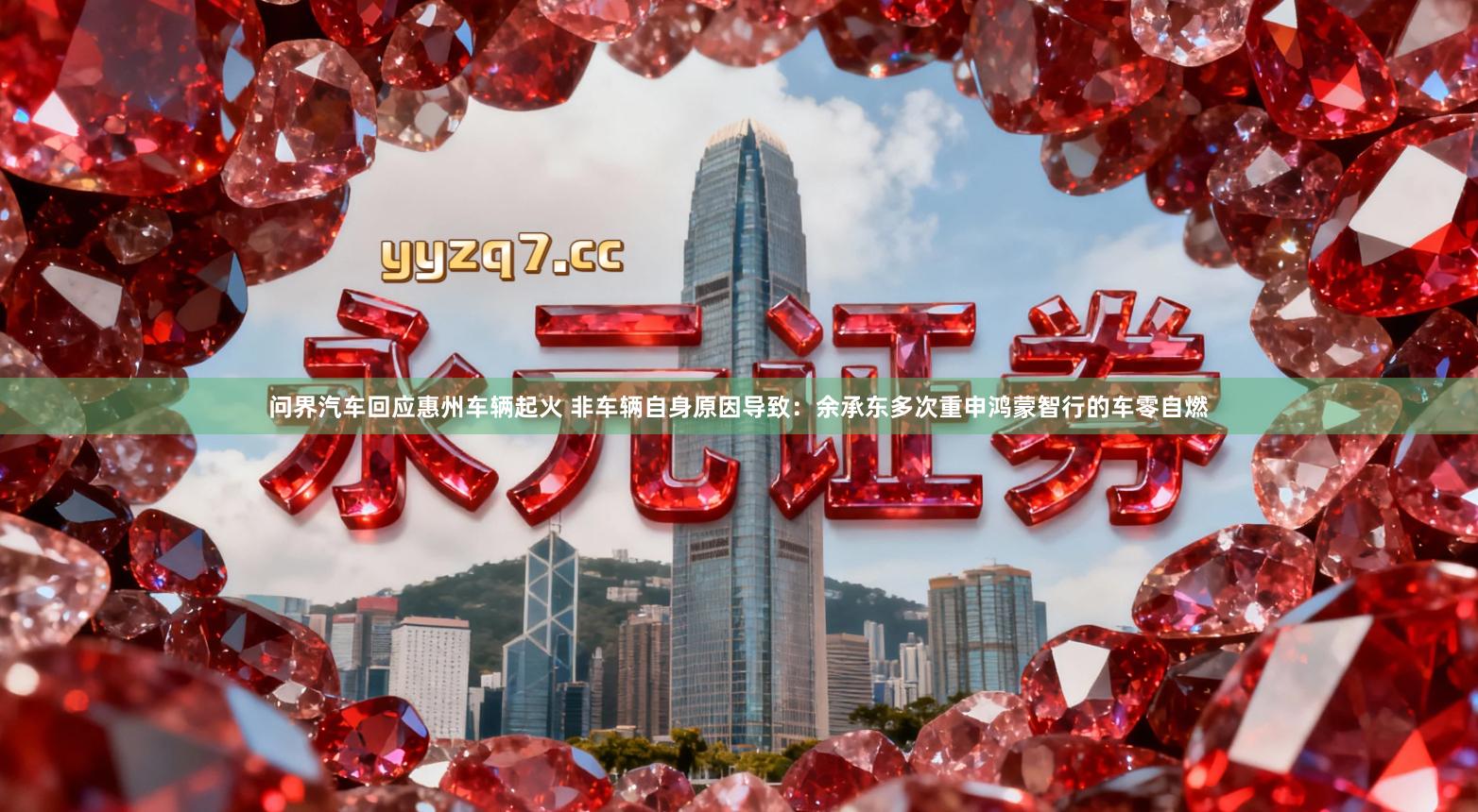 问界汽车回应惠州车辆起火 非车辆自身原因导致：余承东多次重申鸿蒙智行的车零自燃