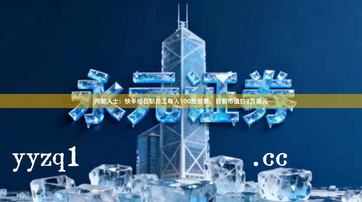 内部人士：快手给在职员工每人100股股票，目前市值约3万港元