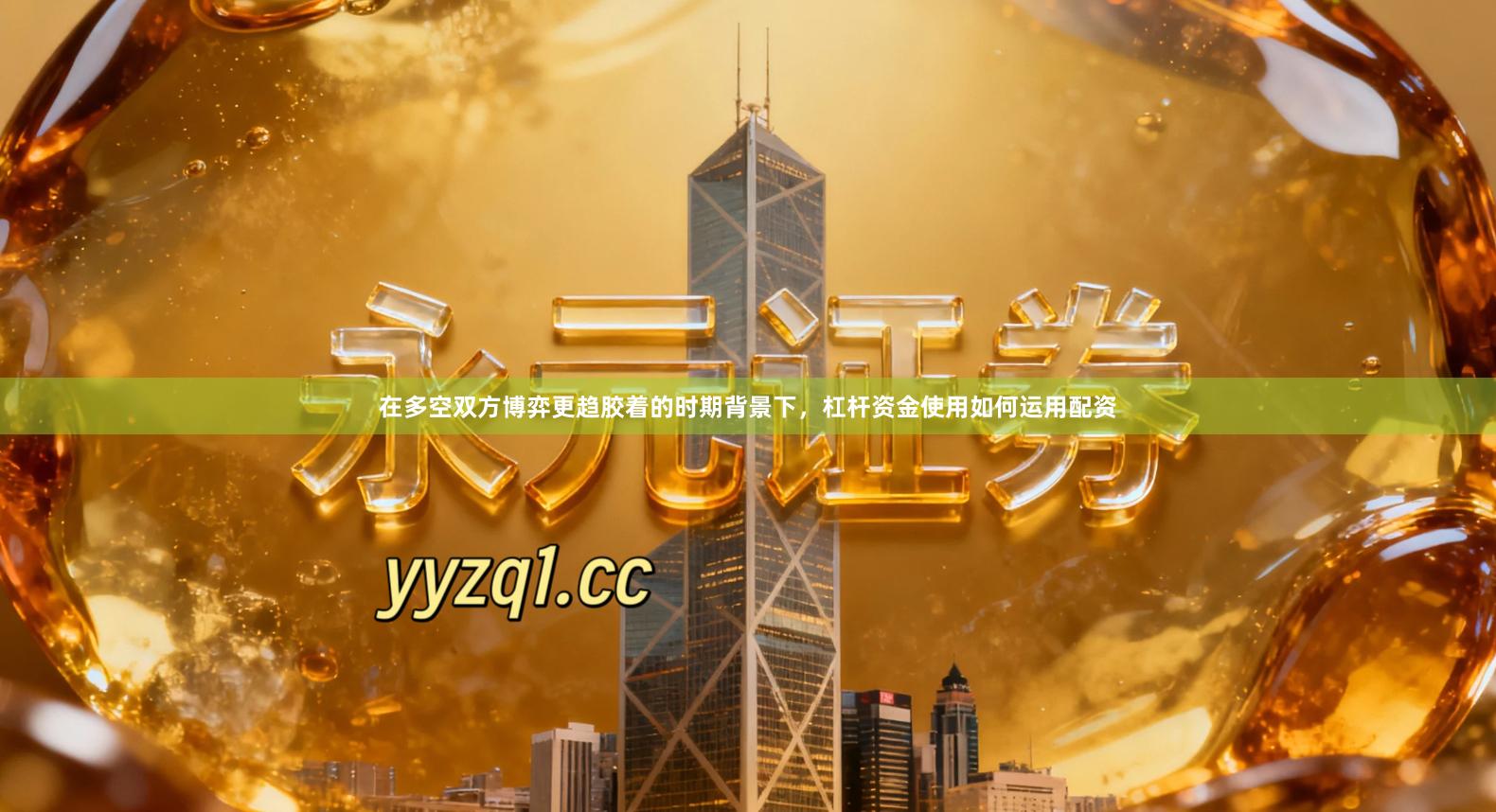 在多空双方博弈更趋胶着的时期背景下，杠杆资金使用如何运用配资