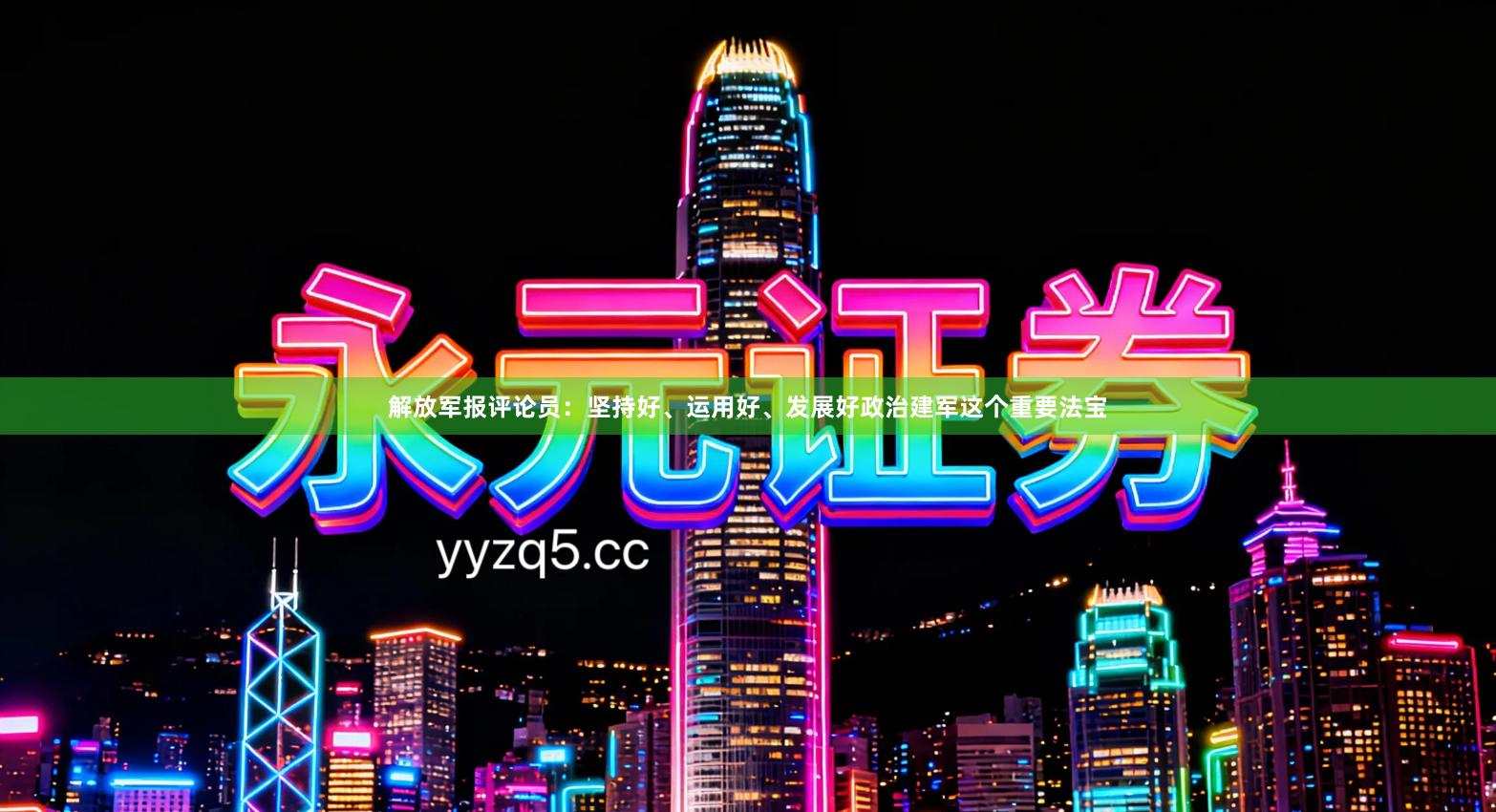 解放军报评论员：坚持好、运用好、发展好政治建军这个重要法宝