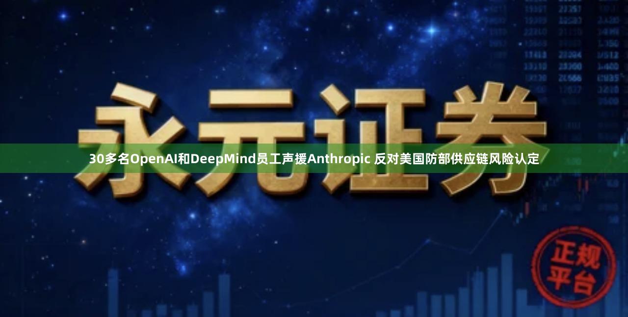 30多名OpenAI和DeepMind员工声援Anthropic 反对美国防部供应链风险认定